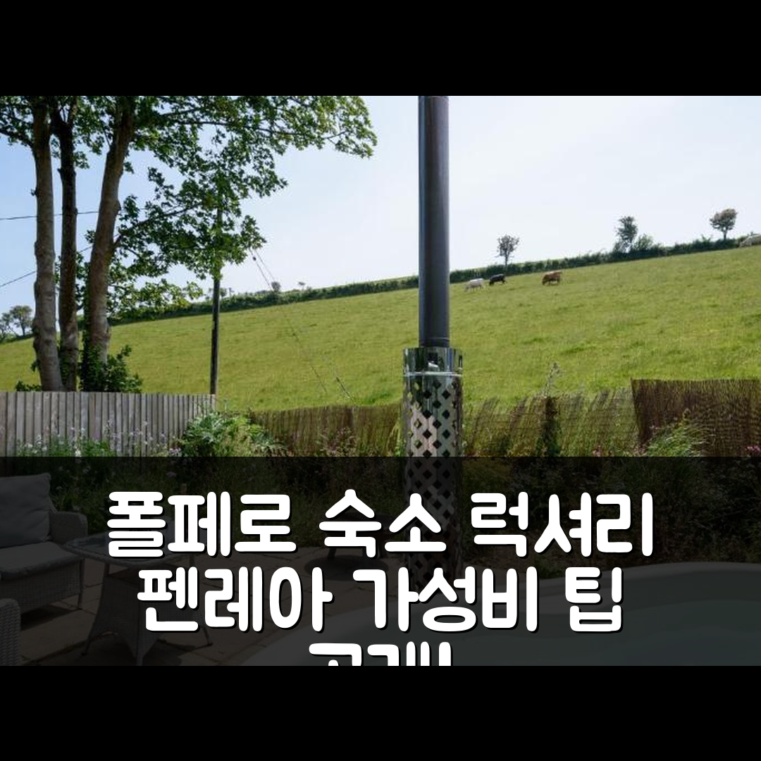 폴페로 숙소 여행 호텔 추천 펜레아 리트리트 럭셔리 코스탈 쉐퍼드 헛 | 5가지 위치 및 가성비 좋은 예약 팁